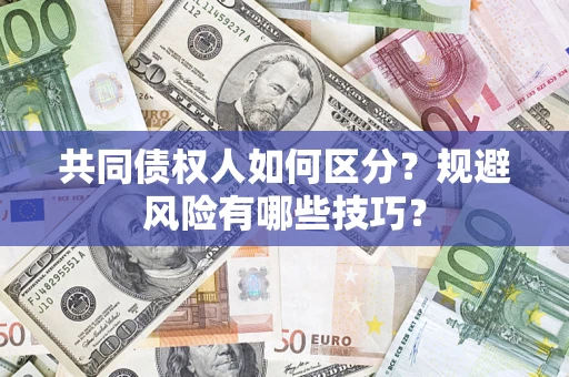武汉共同债权人如何区分？规避风险有哪些技巧？