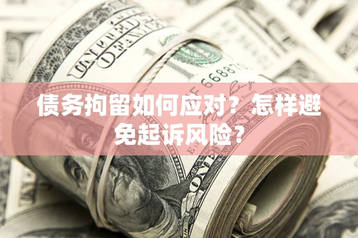 武汉债务拘留如何应对？怎样避免起诉风险？