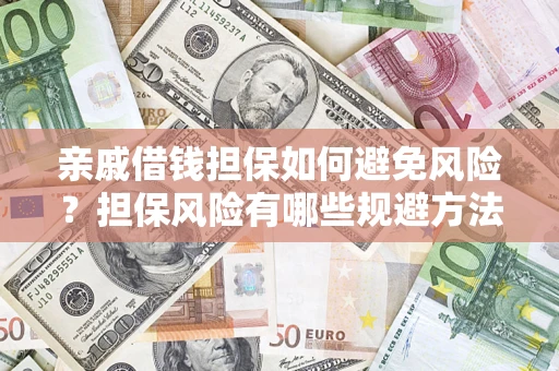 武汉亲戚借钱担保如何避免风险？担保风险有哪些规避方法？