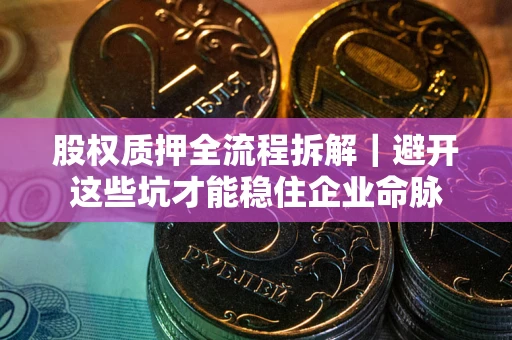 武汉股权质押全流程拆解｜避开这些坑才能稳住企业命脉