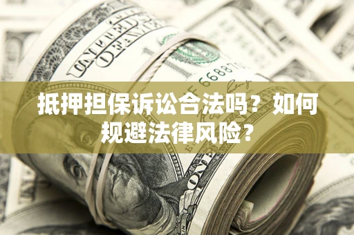 武汉抵押担保诉讼合法吗？如何规避法律风险？