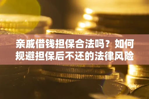 武汉亲戚借钱担保合法吗？如何规避担保后不还的法律风险？