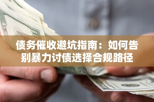 武汉债务催收避坑指南：如何告别暴力讨债选择合规路径
