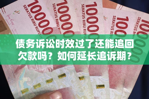 武汉债务诉讼时效过了还能追回欠款吗？如何延长追诉期？