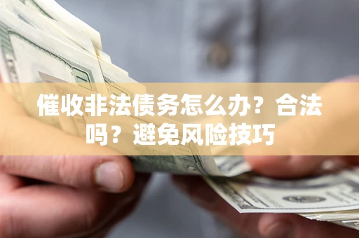 武汉催收非法债务怎么办？合法吗？避免风险技巧