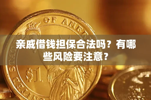 武汉亲戚借钱担保合法吗？有哪些风险要注意？