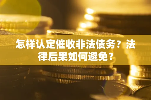 武汉怎样认定催收非法债务？法律后果如何避免？