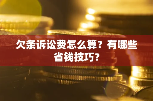 武汉欠条诉讼费怎么算？有哪些省钱技巧？