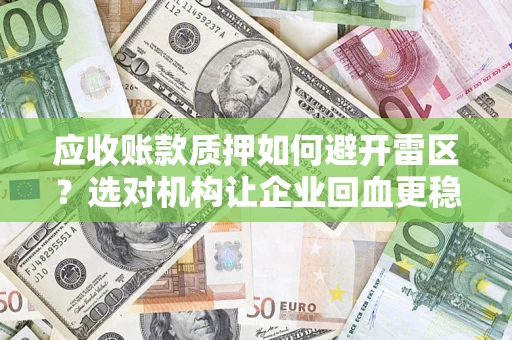 武汉应收账款质押如何避开雷区？选对机构让企业回血更稳