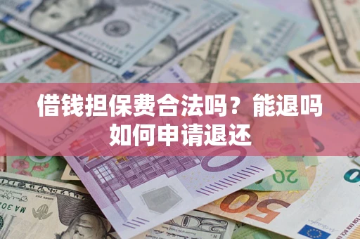 武汉借钱担保费合法吗？能退吗如何申请退还