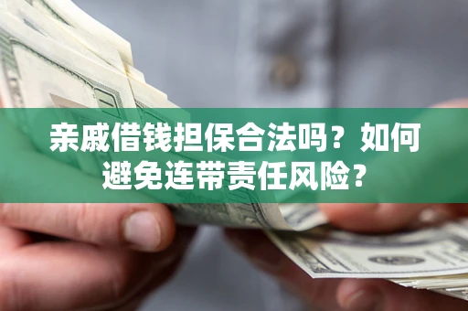 武汉亲戚借钱担保合法吗？如何避免连带责任风险？
