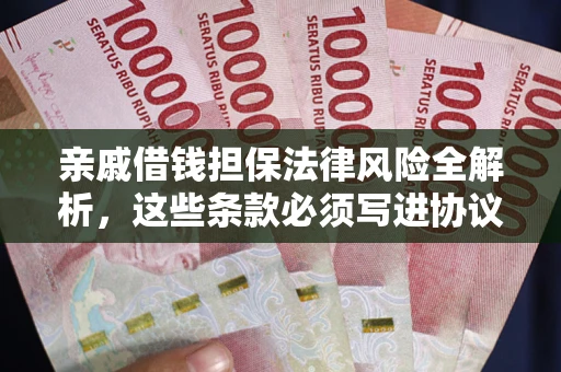 武汉亲戚借钱担保法律风险全解析，这些条款必须写进协议