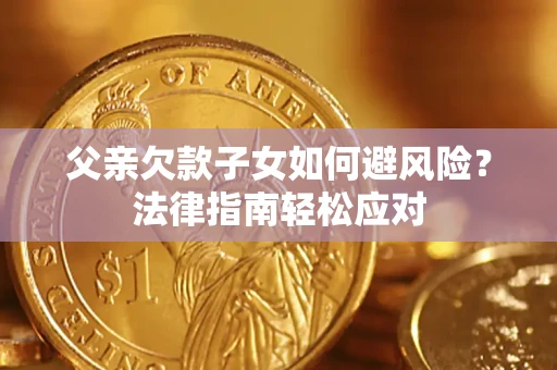 武汉父亲欠款子女如何避风险？法律指南轻松应对