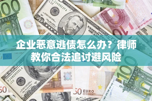 武汉企业恶意逃债怎么办？律师教你合法追讨避风险