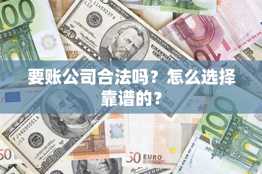 武汉要账公司合法吗？怎么选择靠谱的？