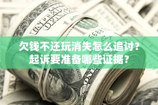武汉欠钱不还玩消失怎么追讨？起诉要准备哪些证据？