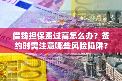 武汉借钱担保费过高怎么办？签约时需注意哪些风险陷阱？