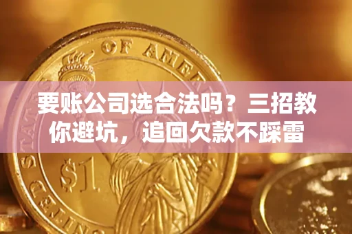 武汉要账公司选合法吗？三招教你避坑，追回欠款不踩雷