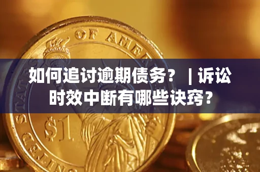武汉如何追讨逾期债务？ | 诉讼时效中断有哪些诀窍？