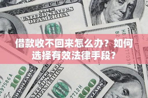 武汉借款收不回来怎么办？如何选择有效法律手段？