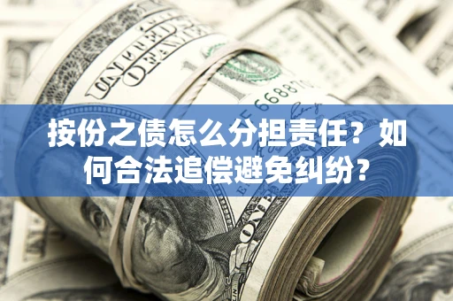 武汉按份之债怎么分担责任？如何合法追偿避免纠纷？