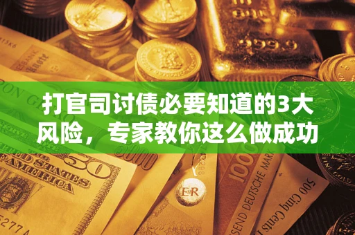 武汉打官司讨债必要知道的3大风险，专家教你这么做成功率飙升