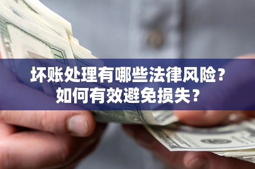 武汉坏账处理有哪些法律风险？如何有效避免损失？