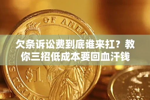 武汉欠条诉讼费到底谁来扛？教你三招低成本要回血汗钱